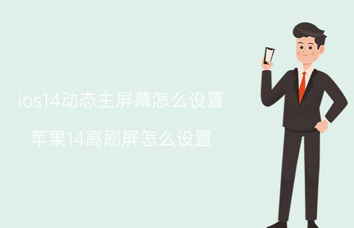 ios14动态主屏幕怎么设置 苹果14高刷屏怎么设置？